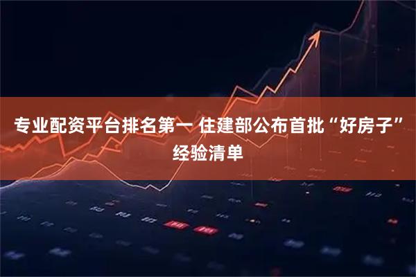 专业配资平台排名第一 住建部公布首批“好房子”经验清单