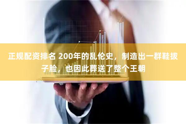 正规配资排名 200年的乱伦史，制造出一群鞋拔子脸，也因此葬送了整个王朝