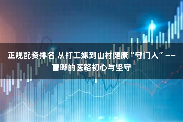 正规配资排名 从打工妹到山村健康“守门人”——曹晔的医路初心与坚守