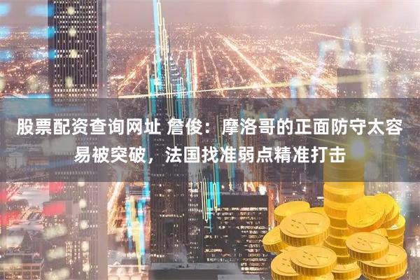 股票配资查询网址 詹俊：摩洛哥的正面防守太容易被突破，法国找准弱点精准打击